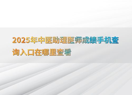 2025年中醫助理醫師成績手機查詢入口及教育信息咨詢指南